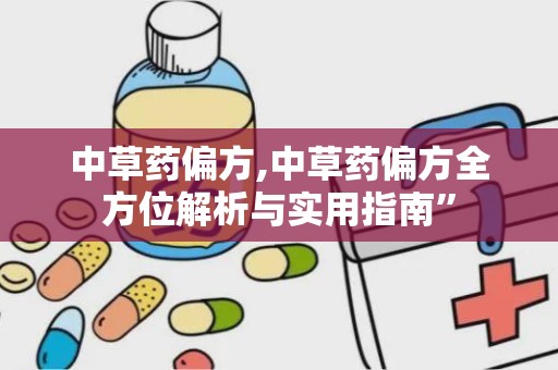 中草药偏方,中草药偏方全方位解析与实用指南”