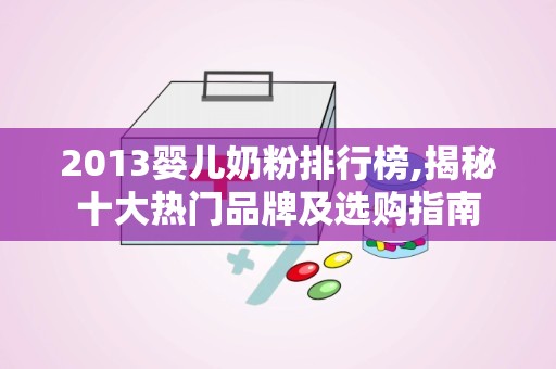 2013婴儿奶粉排行榜,揭秘十大热门品牌及选购指南