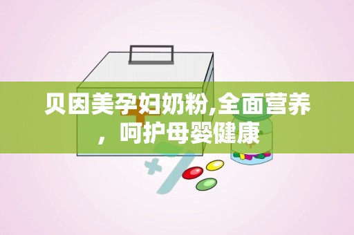 贝因美孕妇奶粉,全面营养，呵护母婴健康