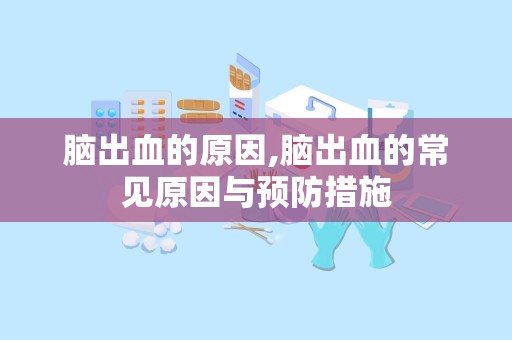 脑出血的原因,脑出血的常见原因与预防措施