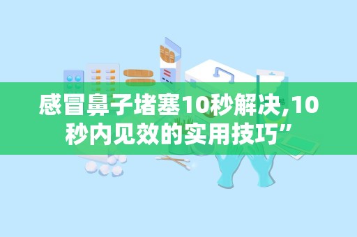 感冒鼻子堵塞10秒解决,10秒内见效的实用技巧”