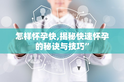怎样怀孕快,揭秘快速怀孕的秘诀与技巧”