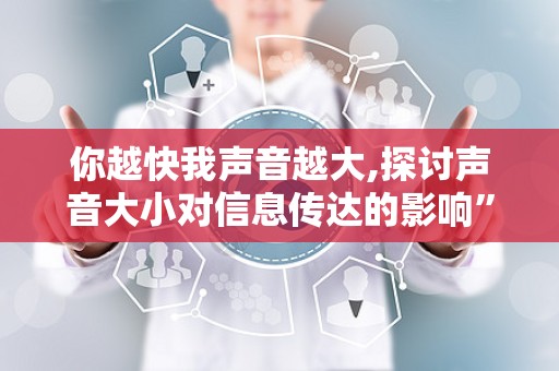 你越快我声音越大,探讨声音大小对信息传达的影响”