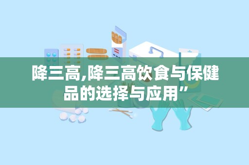 降三高,降三高饮食与保健品的选择与应用”