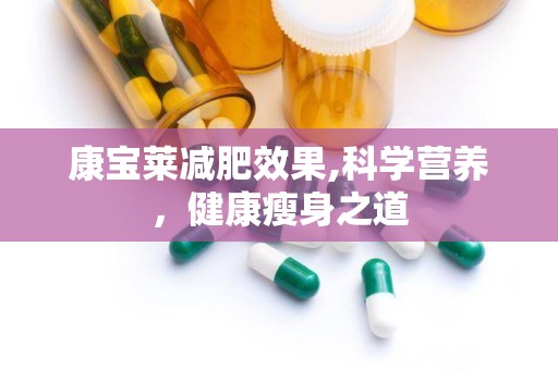 康宝莱减肥效果,科学营养，健康瘦身之道