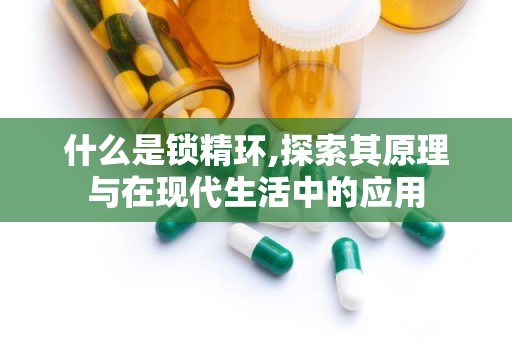 什么是锁精环,探索其原理与在现代生活中的应用