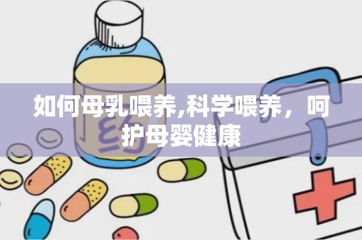 如何母乳喂养,科学喂养，呵护母婴健康