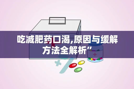 吃减肥药口渴,原因与缓解方法全解析”