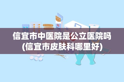 信宜市中医院是公立医院吗(信宜市皮肤科哪里好)