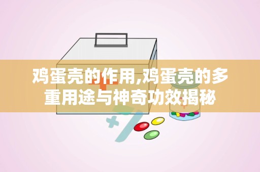 鸡蛋壳的作用,鸡蛋壳的多重用途与神奇功效揭秘