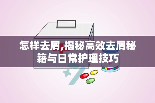 怎样去屑,揭秘高效去屑秘籍与日常护理技巧