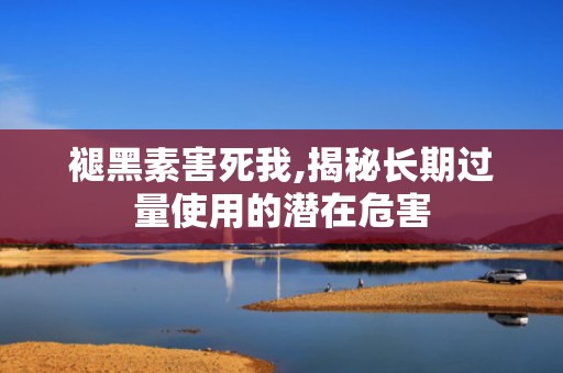 褪黑素害死我,揭秘长期过量使用的潜在危害
