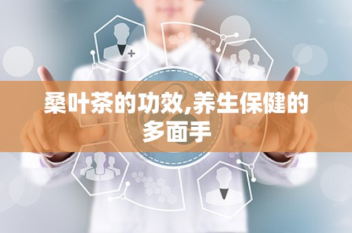 桑叶茶的功效,养生保健的多面手
