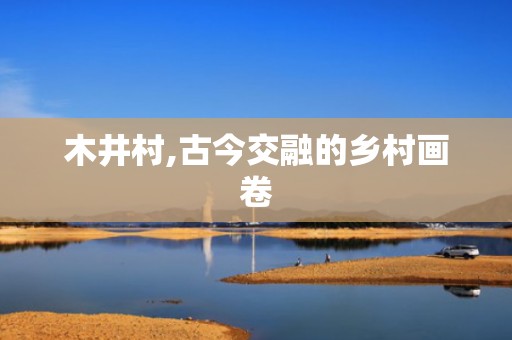 木井村,古今交融的乡村画卷