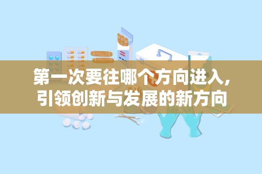第一次要往哪个方向进入,引领创新与发展的新方向