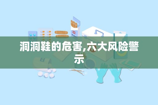 洞洞鞋的危害,六大风险警示