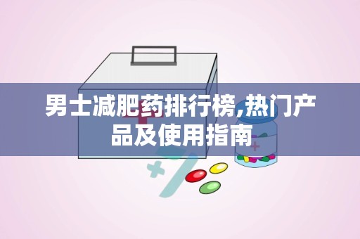 男士减肥药排行榜,热门产品及使用指南