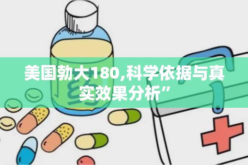 美国勃大180,科学依据与真实效果分析”