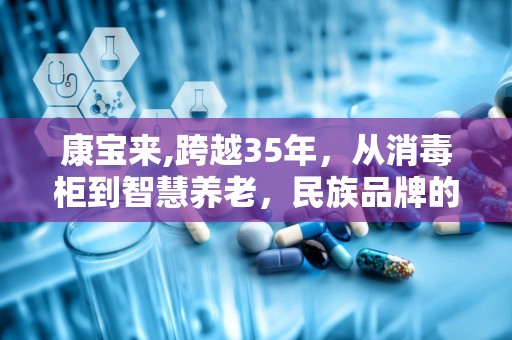 康宝来,跨越35年，从消毒柜到智慧养老，民族品牌的辉煌历程