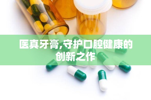 医真牙膏,守护口腔健康的创新之作