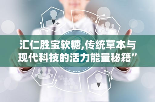 汇仁胜宝软糖,传统草本与现代科技的活力能量秘籍”