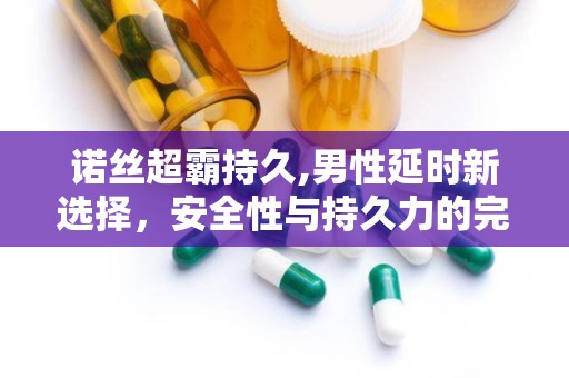 诺丝超霸持久,男性延时新选择，安全性与持久力的完美结合”