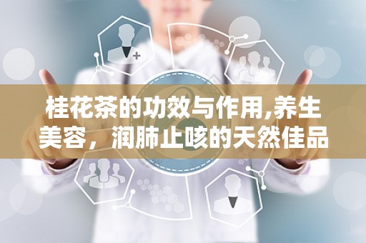 桂花茶的功效与作用,养生美容，润肺止咳的天然佳品