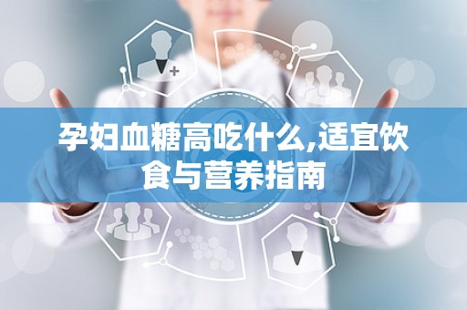 孕妇血糖高吃什么,适宜饮食与营养指南