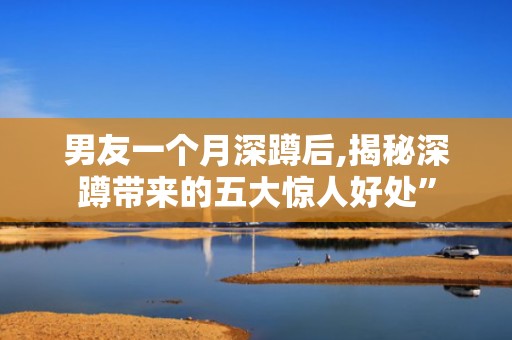 男友一个月深蹲后,揭秘深蹲带来的五大惊人好处”
