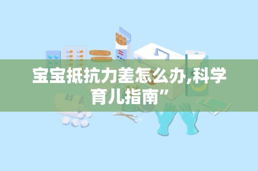 宝宝抵抗力差怎么办,科学育儿指南”