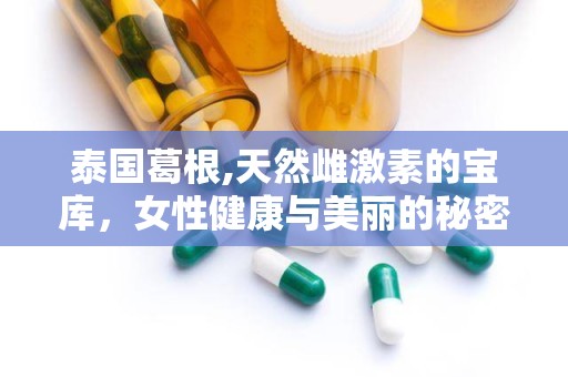 泰国葛根,天然雌激素的宝库，女性健康与美丽的秘密武器”