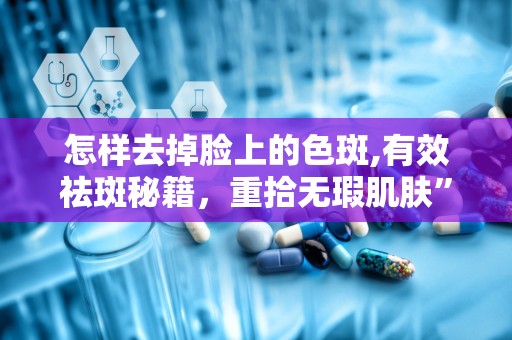 怎样去掉脸上的色斑,有效祛斑秘籍，重拾无瑕肌肤”