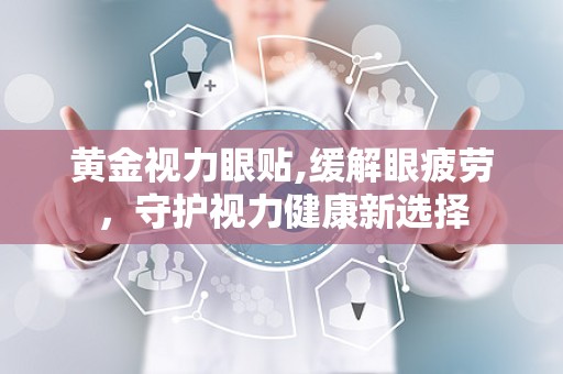 黄金视力眼贴,缓解眼疲劳，守护视力健康新选择