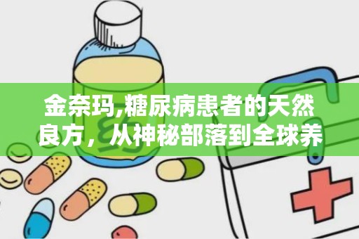 金奈玛,糖尿病患者的天然良方，从神秘部落到全球养生饮品”