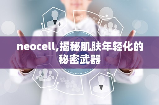neocell,揭秘肌肤年轻化的秘密武器