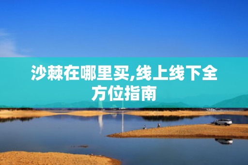 沙棘在哪里买,线上线下全方位指南