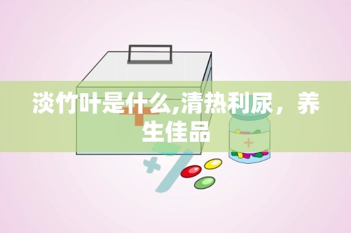 淡竹叶是什么,清热利尿，养生佳品