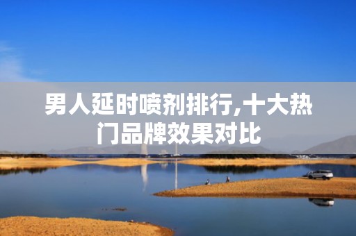 男人延时喷剂排行,十大热门品牌效果对比