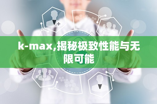 k-max,揭秘极致性能与无限可能