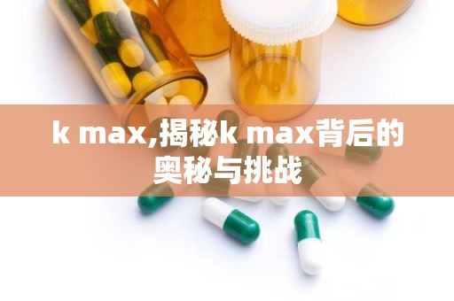 k max,揭秘k max背后的奥秘与挑战