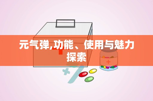 元气弹,功能、使用与魅力探索
