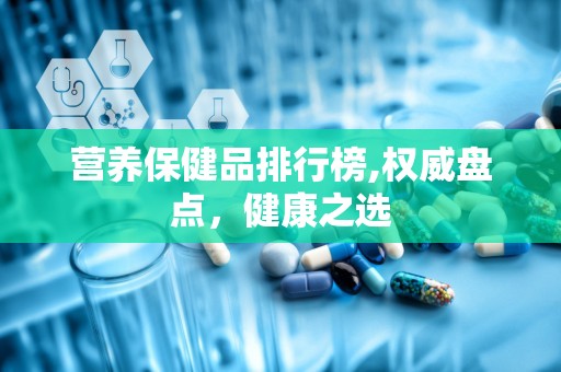 营养保健品排行榜,权威盘点，健康之选