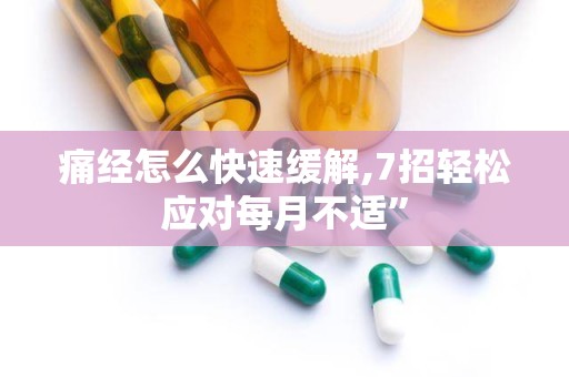 痛经怎么快速缓解,7招轻松应对每月不适”