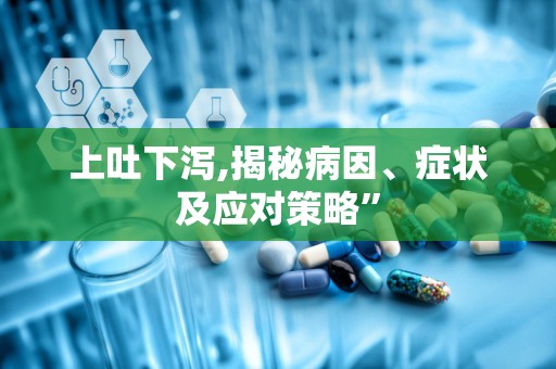 上吐下泻,揭秘病因、症状及应对策略”