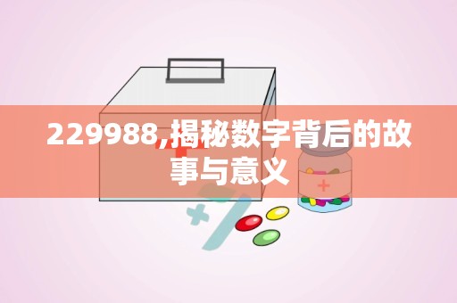 229988,揭秘数字背后的故事与意义