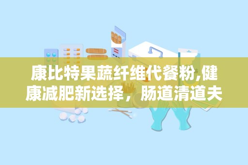 康比特果蔬纤维代餐粉,健康减肥新选择，肠道清道夫助力塑形”