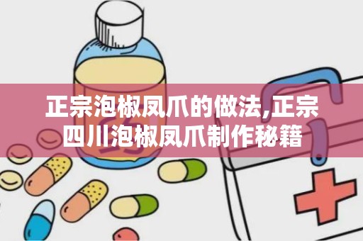 正宗泡椒凤爪的做法,正宗四川泡椒凤爪制作秘籍