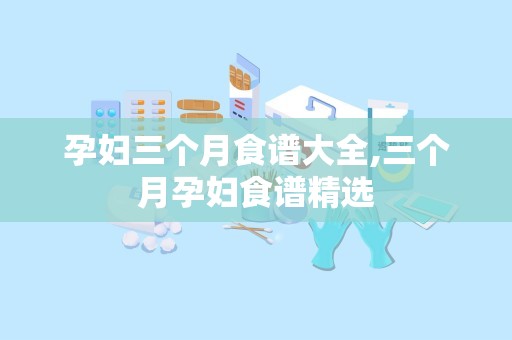 孕妇三个月食谱大全,三个月孕妇食谱精选