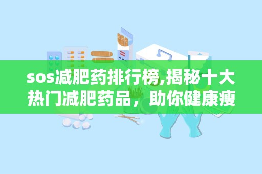 sos减肥药排行榜,揭秘十大热门减肥药品，助你健康瘦身”