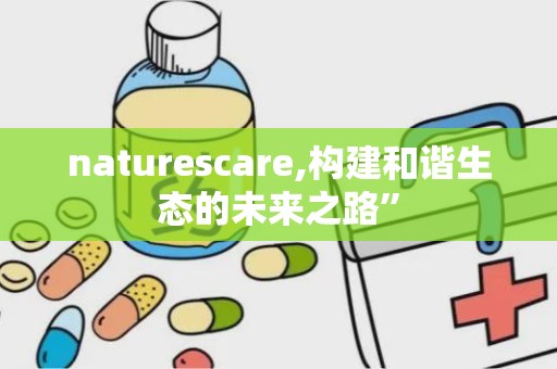 naturescare,构建和谐生态的未来之路”